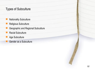 Types of Subculture
 Nationality Subculture
 Religious Subculture
 Geographic and Regional Subculture
 Racial Subculture
 Age Subculture
 Gender as a Subculture
52
 