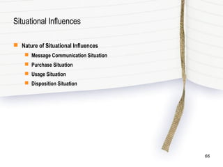 Situational Influences
 Nature of Situational Influences
 Message Communication Situation
 Purchase Situation
 Usage Situation
 Disposition Situation
66
 