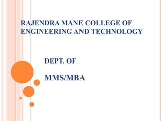 RAJENDRA MANE COLLEGE OF
ENGINEERING AND TECHNOLOGY
DEPT. OF
MMS/MBA
 