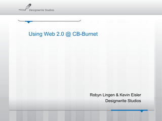 Using Web 2.0 @ CB-Burnet Robyn Lingen & Kevin Eisler Designwrite Studios 