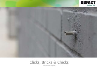 Clicks, Bricks & Chicks
       Alex Dossche, SageTML
 