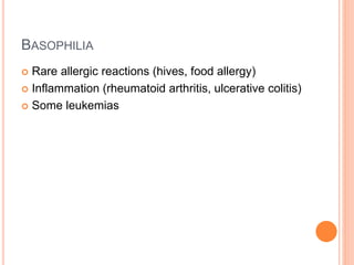 BASOPHILIA
 Rare allergic reactions (hives, food allergy)
 Inflammation (rheumatoid arthritis, ulcerative colitis)
 Some leukemias
 