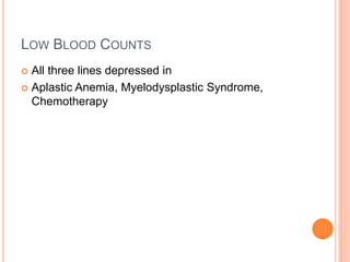 LOW BLOOD COUNTS
 All three lines depressed in
 Aplastic Anemia, Myelodysplastic Syndrome,
Chemotherapy
 