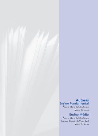 Autoras
Ensino Fundamental
Ângela Maria da Silva Souto
Vilma de Sousa
Ensino Médio
Ângela Maria da Silva Souto
Leiva de FigueiredoViana Leal
Vilma de Sousa
 