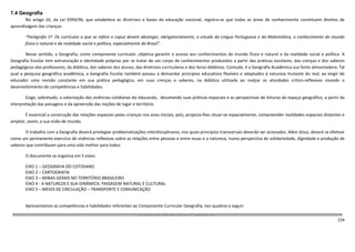 154
7.4 Geografia
No artigo 16, da Lei 9394/96, que estabelece as diretrizes e bases da educação nacional, registra-se que todas as áreas de conhecimento constituem direitos de
aprendizagem das crianças:
“Parágrafo 1º. Os currículos a que se refere o caput devem abranger, obrigatoriamente, o estudo da Língua Portuguesa e da Matemática, o conhecimento do mundo
físico e natural e da realidade social e política, especialmente do Brasil”.
Nesse sentido, a Geografia, como componente curricular, objetiva garantir o acesso aos conhecimentos do mundo físico e natural e da realidade social e política. A
Geografia Escolar tem estruturação e identidade próprias por se tratar de um corpo de conhecimentos produzidos a partir das práticas escolares, das crenças e dos saberes
pedagógicos dos professores, da didática, dos saberes dos alunos, das diretrizes curriculares e dos livros didáticos. Contudo, é a Geografia Acadêmica sua fonte alimentadora. Tal
qual a pesquisa geográfica acadêmica, a Geografia Escolar também passou a demandar princípios educativos flexíveis e adaptados à natureza mutante do real, ao exigir do
educador uma revisão constante em sua prática pedagógica, em suas crenças e saberes, na didática utilizada ao realçar as atividades crítico-reflexivas visando o
desenvolvimento de competências e habilidades.
Exige, sobretudo, a valorização das vivências cotidianas do educando, desvelando suas práticas espaciais e as perspectivas de leituras do espaço geográfico, a partir da
interpretação das paisagens e da apreensão das noções de lugar e território.
É essencial a construção das relações espaciais pelas crianças nos anos iniciais, pois, propicia-lhes situar-se espacialmente, compreender realidades espaciais distantes e
ampliar, assim, a sua visão de mundo.
O trabalho com a Geografia deverá privilegiar problematizações interdisciplinares, nos quais princípios transversais deverão ser acionados. Além disso, deverá se efetivar
como um permanente exercício de vivências reflexivas sobre as relações entre pessoas e entre essas e a natureza, numa perspectiva de solidariedade, dignidade e produção de
saberes que contribuam para uma vida melhor para todos.
O documento se organiza em 5 eixos:
EIXO 1 – GEOGRAFIA DO COTIDIANO
EIXO 2 – CARTOGRAFIA
EIXO 3 – MINAS GERAIS NO TERRITÓRIO BRASILEIRO
EIXO 4 - A NATUREZA E SUA DINÂMICA: PAISAGEM NATURAL E CULTURAL
EIXO 5 – MEIOS DE CIRCULAÇÃO – TRANSPORTE E COMUNICAÇÃO
Apresentamos as competências e habilidades referentes ao Componente Curricular Geografia, nos quadros a seguir:
CURRÍCULO BÁSICO COMUM GEOGRAFIA
 