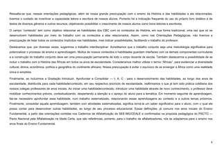 8
Ressalta-se que, nessas orientações pedagógicas, além de nossa grande preocupação com o ensino da História e das habilidades a ela relacionadas,
tivemos o cuidado de incentivar a capacidade leitora e escritora de nossos alunos. Portanto há a indicação frequente do uso do próprio livro didático e de
textos de diversos gêneros e outros recursos, objetivando possibilitar o crescimento de nossos alunos como bons leitores e escritores.
O campo “conteúdo” tem como objetivo relacionar as habilidades dos CBC com os conteúdos de História, em sua forma tradicional, uma vez que só se
desenvolvem habilidades por meio do trabalho com os conteúdos a elas relacionados. Assim, como nas Orientações Pedagógicas, não tivemos a
preocupação de listar todos os conteúdos implícitos nas habilidades, mas indicar possibilidades, facilitando o trabalho do professor.
Destacamos que, por diversas vezes, sugerimos o trabalho interdisciplinar. Acreditamos que o trabalho conjunto seja uma metodologia significativa para
potencializar o processo de ensino e aprendizagem. Muitos de nossos conteúdos e habilidades guardam interfaces com os demais componentes curriculares
e a construção do trabalho conjunto deve ser uma preocupação permanente de todo o corpo docente da escola. Também destacamos a possibilidade de se
incluir o trabalho com a História das Áfricas em todos os anos de escolaridade. Consideramos melhor utilizar o termo “Áfricas”, para evidenciar a diversidade
cultural, étnica, econômica, política e geográfica do continente africano. Nossa preocupação é evitar o equívoco de se enxergar a África como uma realidade
única e simplista.
Finalmente, ao incluirmos a Gradação Introduzir, Aprofundar e Consolidar — I, A, C - para o desenvolvimento das habilidades, ao longo dos anos de
escolaridade, distribuída para cada habilidade/conteúdo, em seu respectivo ano/ciclo de escolaridade, reafirmamos o que já tem sido prática cotidiana dos
nossos colegas professores de anos iniciais. Ao iniciar uma habilidade/conteúdo, introduzir uma habilidade através de novo conhecimento, o professor deve
mobilizar conhecimentos prévios, contextualizando, despertando a atenção e o apreço do aluno para a temática. Em momento seguinte de aprendizagem,
faz-se necessário aprofundar essa habilidade, num trabalho sistematizado, relacionando essas aprendizagens ao contexto e a outros temas próximos.
Finalmente, consolidar aquela aprendizagem, também com atividades sistematizadas, significa torná-la um saber significativo para o aluno, com o qual ele
possa contar para desenvolver outras habilidades, ao longo de seu processo educacional. Essas definições, já comuns nos anos iniciais do Ensino
Fundamental, a partir das orientações contidas nos Cadernos de Alfabetização da SEE-MG/CEALE e confirmadas na proposta pedagógica do PACTO —
Pacto Nacional pela Alfabetização na Idade Certa, que são referências, portanto, para o trabalho de alfabetizadores, nós as adaptamos para o ensino nos
anos finais do Ensino Fundamental.
 