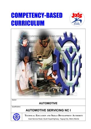 COMPETENCY-BASED
CURRICULUM




Sector:

                                 AUTOMOTIVE
Qualification:

                 AUTOMOTIVE SERVICING NC I
                 TECHNICAL EDUCATION       AND   SKILLS DEVELOPMENT AUTHORITY
                    East Service Road, South Superhighway, Taguig City, Metro Manila
 