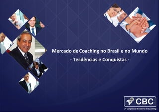 2012	
  ICF	
  Global	
  Coaching	
  Study	
  

Mercado	
  de	
  Coaching	
  no	
  Brasil	
  e	
  no	
  Mundo	
  
	
  

-­‐	
  Tendências	
  e	
  Conquistas	
  -­‐	
  

 