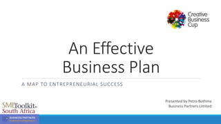 An Effective
Business Plan
A MAP TO ENTREPRENEURIAL SUCCESS
Presented by Petro Bothma
Business Partners Limited
 