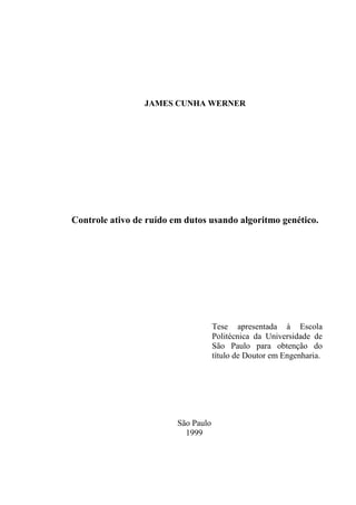 JAMES CUNHA WERNER
Controle ativo de ruído em dutos usando algoritmo genético.
Tese apresentada à Escola
Politécnica da Universidade de
São Paulo para obtenção do
título de Doutor em Engenharia.
São Paulo
1999
 