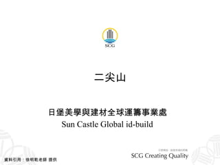 二尖山 日堡美學與建材全球運籌事業處 Sun Castle Global id-build 資料引用：徐明乾老師 提供 