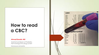 How to read
a CBC?
Ahmad Darwish, MD
Assistant professor of Pediatric
Hematology/Oncology & BMT
Mansoura University
 