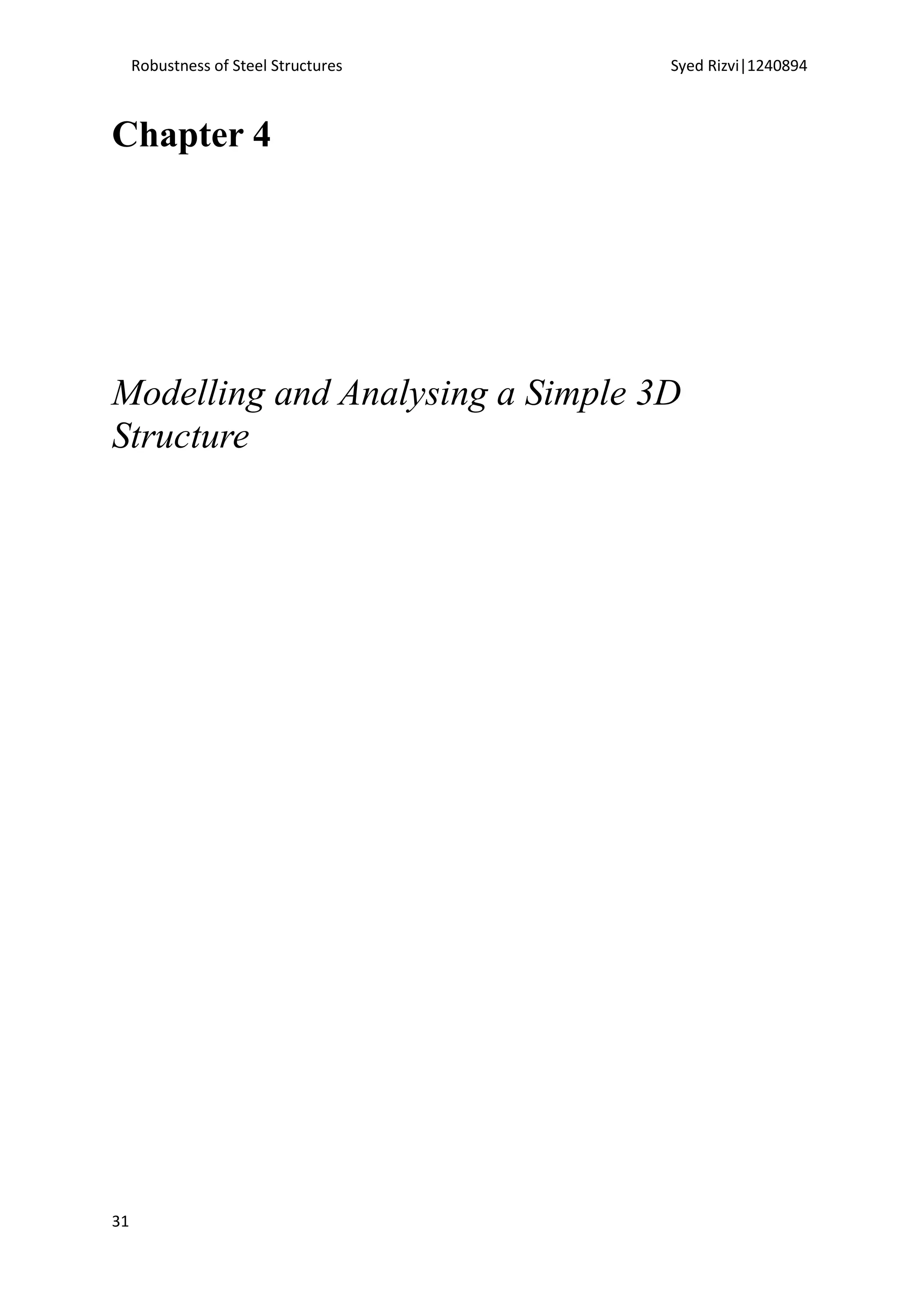 Robustness of Steel Structures Syed Rizvi|1240894
31
Chapter 4
Modelling and Analysing a Simple 3D
Structure
 