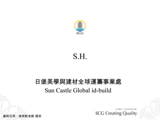 S.H. 日堡美學與建材全球運籌事業處 Sun Castle Global id-build 資料引用：徐明乾老師 提供 