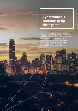 24
Cybercriminals
continue to up
their game
The data we gathered and analysed
in 2015 indicates that cybercriminals’
intentions and capabilities are
increasingly mirroring the goals
of a robust security programme:
survivability and resilience.
 