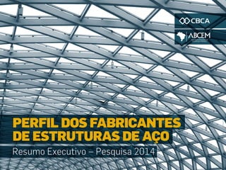 PERFIL DOS FABRICANTES
DE ESTRUTURAS DE AÇO
Resumo Executivo – Pesquisa 2014
 