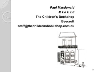 64
Paul Macdonald
M Ed B Ed
The Children’s Bookshop
Beecroft
staff@thechildrensbookshop.com.au
 