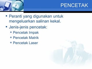 PENCETAK Peranti yang digunakan untuk mengeluarkan salinan kekal. Jenis-jenis pencetak: Pencetak Impak Pencetak Matrik Pencetak Laser 