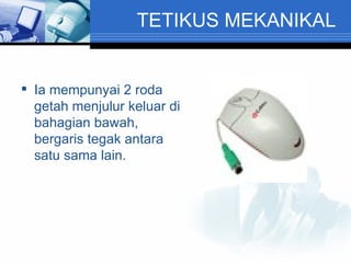 TETIKUS MEKANIKAL Ia mempunyai 2 roda getah menjulur keluar di bahagian bawah, bergaris tegak antara satu sama lain. 