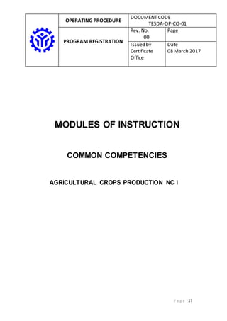 OPERATING PROCEDURE
DOCUMENTCODE
TESDA-OP-CO-01
PROGRAM REGISTRATION
Rev. No.
00
Page
Issued by
Certificate
Office
Date
08 March 2017
P a g e | 27
MODULES OF INSTRUCTION
COMMON COMPETENCIES
AGRICULTURAL CROPS PRODUCTION NC I
 