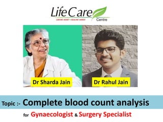 Topic :- Complete blood count analysis
Dr Rahul JainDr Sharda Jain
for Gynaecologist & Surgery Specialist
 