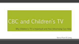 Why Children’s TV is Important and How Advertising Can Help
CBC and Children’s TV
Nancy (Yuan Si) Jiang
 