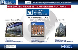 Client Logo
                               Sample CBC Asset/Property Management Presentation

       INTEGRATED REO ASSET MANAGEMENT PLATFORM




   Eastern European Office                            Irish Office                                         New York Office




   CONTACT:                                CONTACT:                                                        CONTACT:
   VALENTINE ILIE                          GARY NEILSON                                                    THOMAS O SULLIVAN
   ROMANIA@COLDWELLBANKER.IE               GARY@COLDWELLBANKER.IE                                          NEWYORK@COLDWELLBANKER.IE




                                  © 2008 Coldwell Banker Real Estate Corporation.   All Rights Reserved.
 
