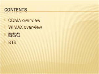  CDMA overviewCDMA overview
 WiMAX overviewWiMAX overview
 BSCBSC
 BTSBTS
 