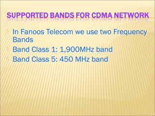  In Fanoos Telecom we use two Frequency
Bands
 Band Class 1: 1,900MHz band
 Band Class 5: 450 MHz band
 