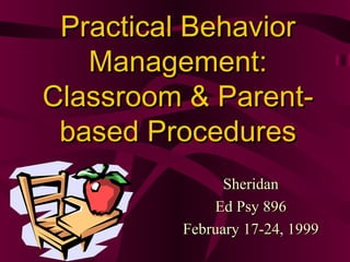 Practical Behavior Management: Classroom & Parent-based Procedures Sheridan Ed Psy 896 February 17-24, 1999 