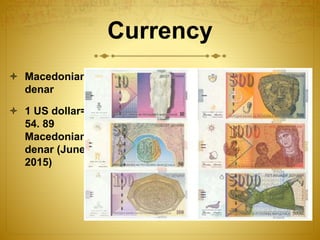 Currency
 Macedonian
denar
 1 US dollar=
54. 89
Macedonian
denar (June
2015)
 