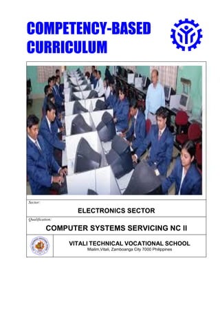 COMPETENCY-BASED
CURRICULUM
Sector:
ELECTRONICS SECTOR
Qualification:
COMPUTER SYSTEMS SERVICING NC II
VITALI TECHNICAL VOCATIONAL SCHOOL
Mialim,Vitali, Zamboanga City 7000 Philippines
Article I.
 