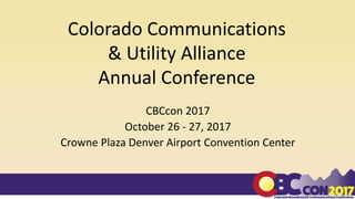 Colorado Communications
& Utility Alliance
Annual Conference
CBCcon 2017
October 26 - 27, 2017
Crowne Plaza Denver Airport Convention Center
 