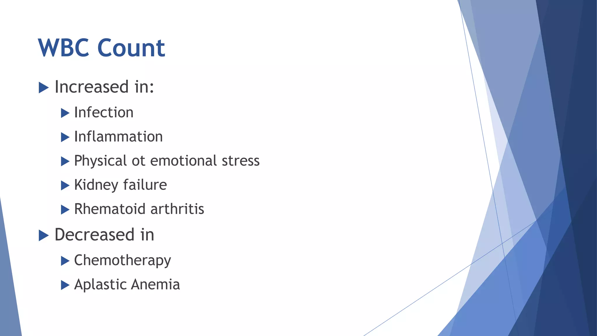 WBC Count
 Increased in:
 Infection
 Inflammation
 Physical ot emotional stress
 Kidney failure
 Rhematoid arthritis
 Decreased in
 Chemotherapy
 Aplastic Anemia
 