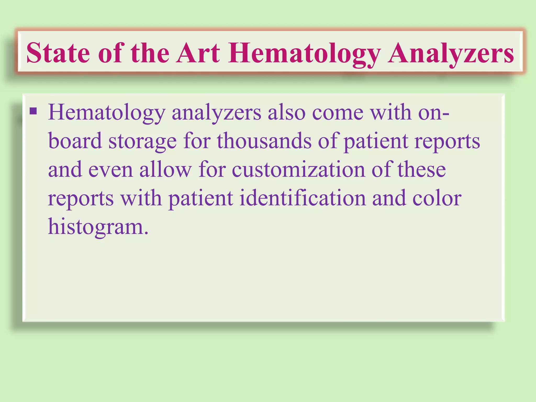 State of the Art Hematology Analyzers
 Hematology analyzers also come with on-
board storage for thousands of patient reports
and even allow for customization of these
reports with patient identification and color
histogram.
 