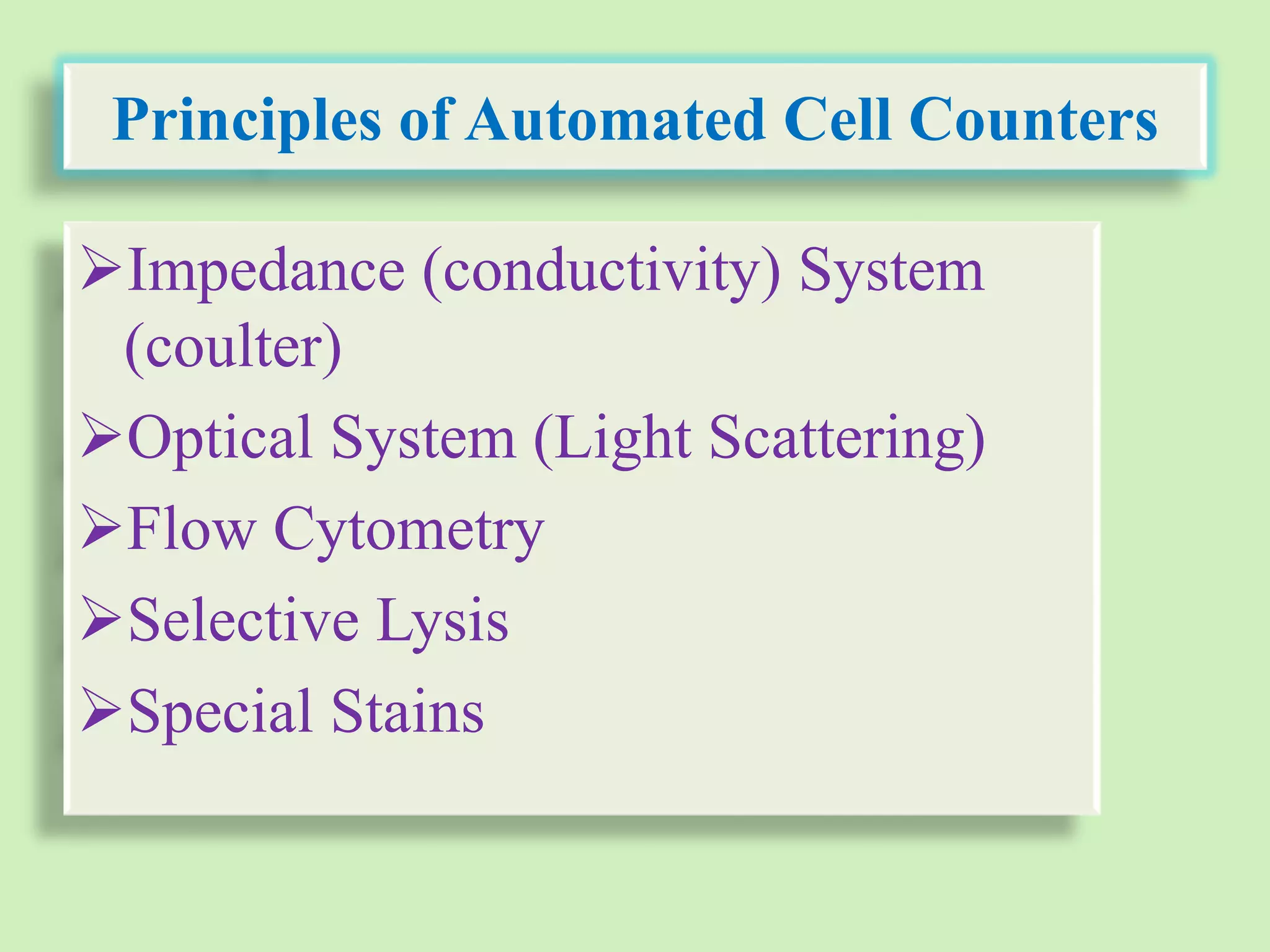 Principles of Automated Cell Counters
Impedance (conductivity) System
(coulter)
Optical System (Light Scattering)
Flow Cytometry
Selective Lysis
Special Stains
 