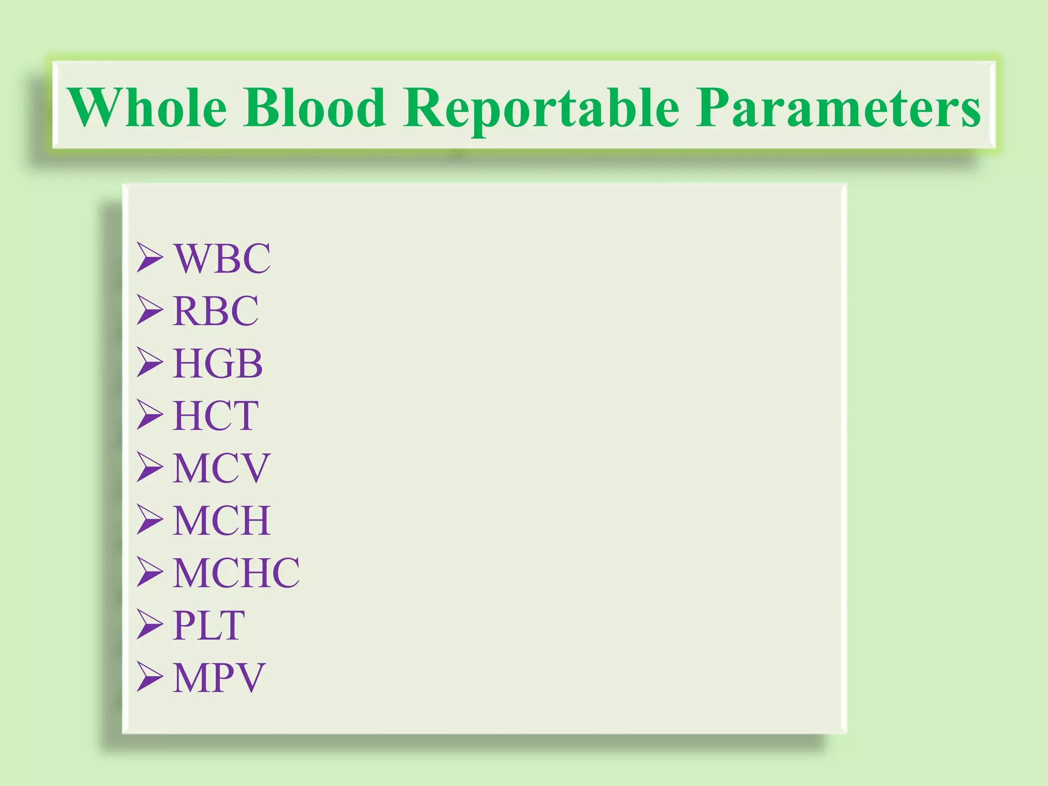Whole Blood Reportable Parameters
WBC
RBC
HGB
HCT
MCV
MCH
MCHC
PLT
MPV
 