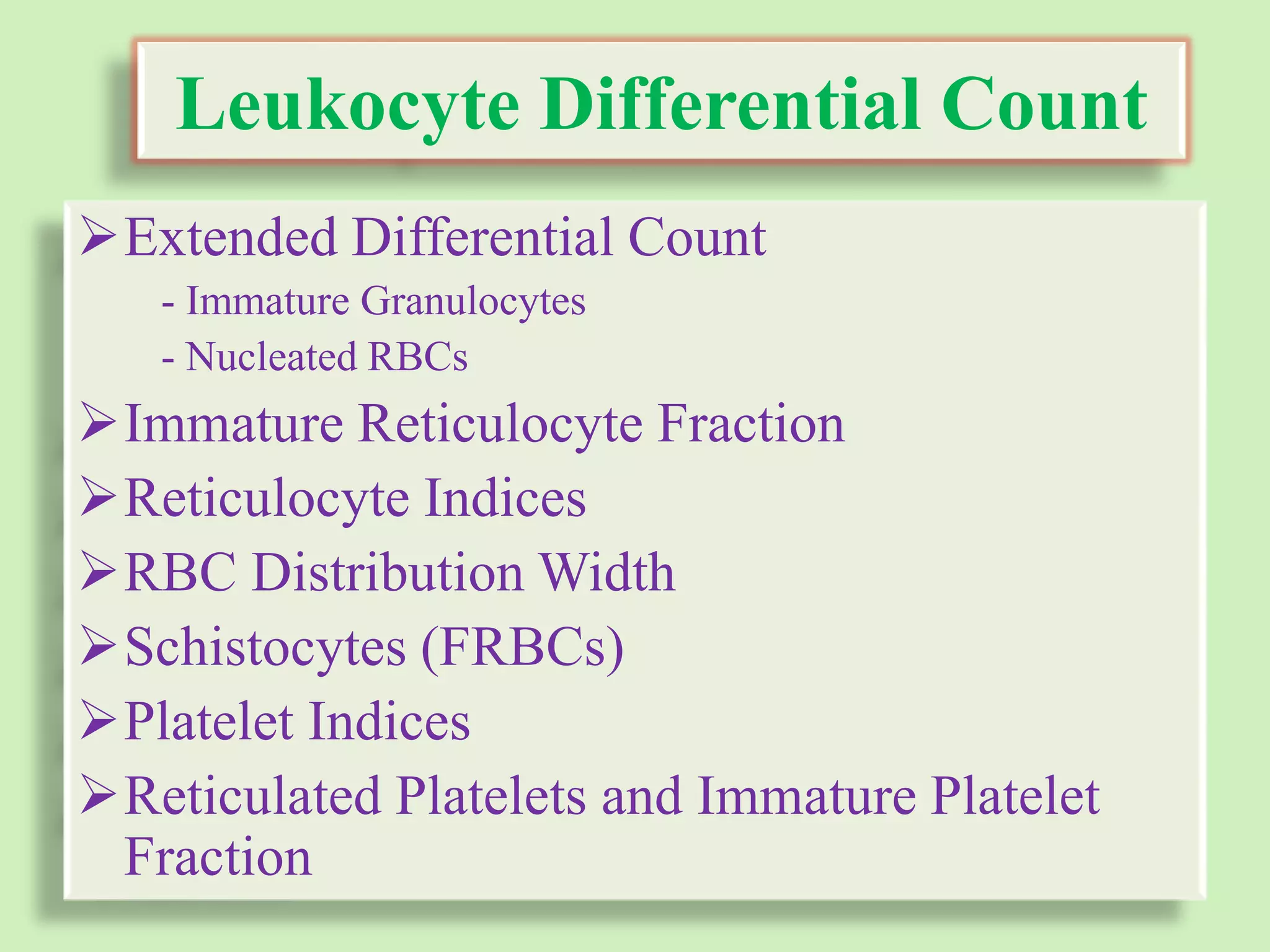 Leukocyte Differential Count
Extended Differential Count
- Immature Granulocytes
- Nucleated RBCs
Immature Reticulocyte Fraction
Reticulocyte Indices
RBC Distribution Width
Schistocytes (FRBCs)
Platelet Indices
Reticulated Platelets and Immature Platelet
Fraction
 