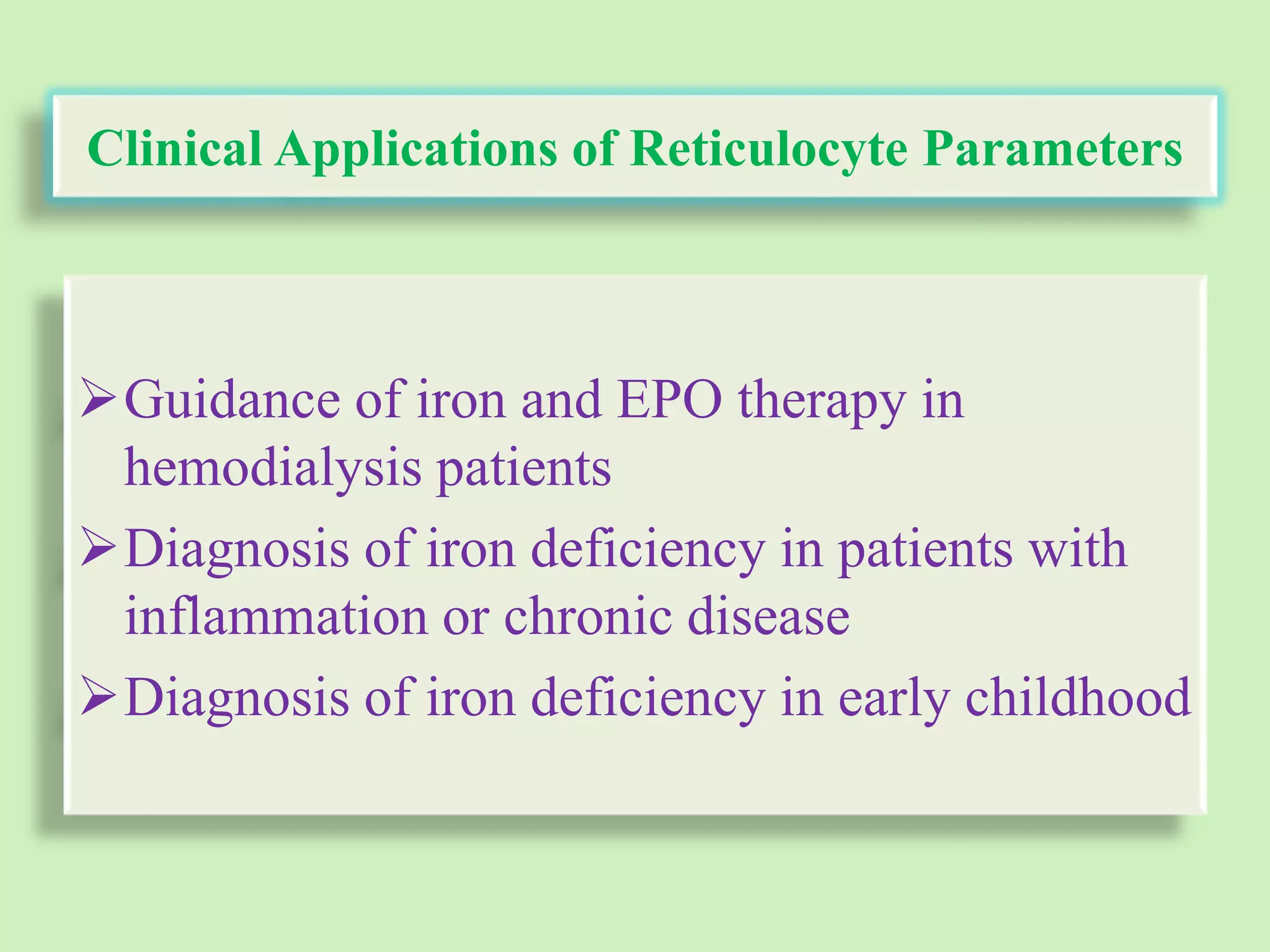 Clinical Applications of Reticulocyte Parameters
Guidance of iron and EPO therapy in
hemodialysis patients
Diagnosis of iron deficiency in patients with
inflammation or chronic disease
Diagnosis of iron deficiency in early childhood
 
