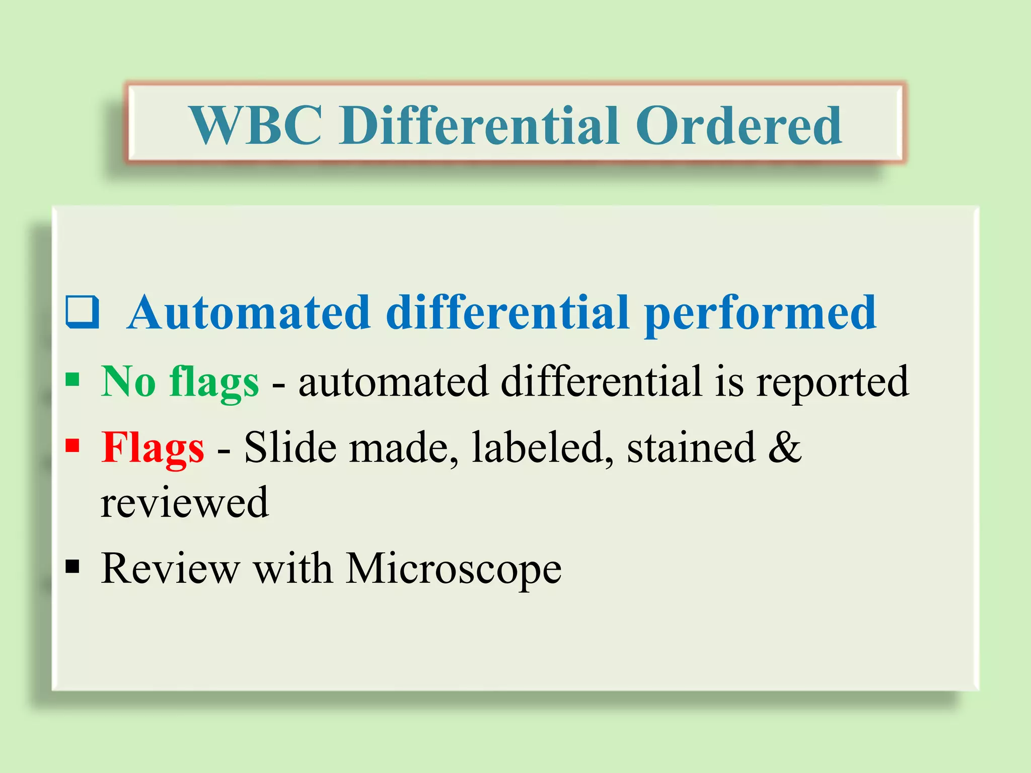WBC Differential Ordered
 Automated differential performed
 No flags - automated differential is reported
 Flags - Slide made, labeled, stained &
reviewed
 Review with Microscope
 