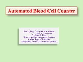 Automated Blood Cell Counter
Prof. (Brig. Gen.) Dr MA Mohsin
MBBS, MCPS, MPhil (Path)
Professor & Head
Dept. of Applied Laboratory Sciences
Advisor, Dept. of Pathology
Bangladesh University of Health Sciences
 