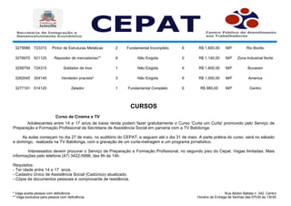 * Vaga aceita pessoa com deficiência
** Vaga exclusiva para pessoa com deficiência
Rua Abdon Batista n. 342, Centro.
Horário de Entrega de Senhas das 07h30 às 13h30
3279989 723315 Pintor de Estruturas Metálicas 2 Fundamental Incompleto 6 R$ 1.600,00 M/F Rio Bonito
3278970 521125 Repositor de mercadorias** 8 Não Exigida 0 R$ 1.140,00 M/F Zona Industrial Norte
3258794 724315 Soldador de inox 1 Não Exigida 6 R$ 1.600,00 M/F
3262045 354145 Vendedor pracista* 3 Não Exigida 6 R$ 1.000,00 M/F
3277161 514120 Zelador 1 Fundamental Completo 6 R$ 980,00 M/F Centro
CURSOS
Curso de Cinema e TV
Bucarein
America
Adolescentes entre 14 e 17 anos de baixa renda podem fazer gratuitamente o Curso 'Curta um Curta' promovido pelo Serviço de
Preparação e Formação Profissional da Secretaria de Assistência Social em parceria com a TV Babitonga.
As aulas começam no dia 27 de maio, no auditório do CEPAT, e seguem até o dia 31 de maio. A parte prática do curso será no sábado
e domingo, realizada na TV Babitonga, com a gravação de um curta-metragem e um programa jornalístico.
Interessados devem procurar o Serviço de Preparação e Formação Profissional, no segundo piso do Cepat. Vagas limitadas. Mais
informações pelo telefone (47) 3422-5998, das 8h às 14h.
Requisitos:
- Ter idade entre 14 e 17 anos.
- Cadastro Único de Assistência Social (Cadúnico) atualizado.
- Cópia de documentos pessoais e comprovante de residência.
 