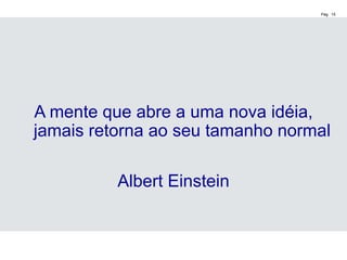 Pág. 15
A mente que abre a uma nova idéia,
jamais retorna ao seu tamanho normal
Albert Einstein
 