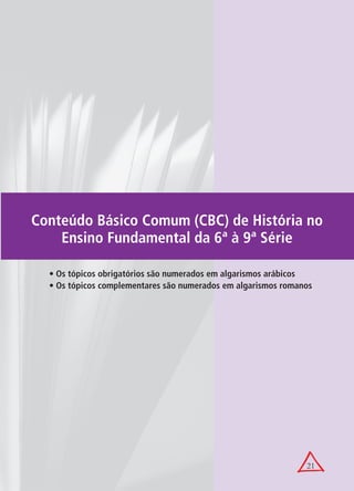 Conteúdo Básico Comum (CBC) de História no
    Ensino Fundamental da 6ª à 9ª Série

  • Os tópicos obrigatórios são numerados em algarismos arábicos
  • Os tópicos complementares são numerados em algarismos romanos




                                                               21
 