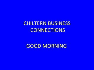 CHILTERN BUSINESS
CONNECTIONS
GOOD MORNING
 