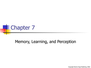 Chapter 7

 Memory, Learning, and Perception




                            Copyright Atomic Dog Publishing, 2002
 