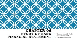 CHAPTER 06
STUDY OF BANK
FINANCIAL STATEMENT
• Balance sheet & Profit
and loss account
• CAMELS framework
 