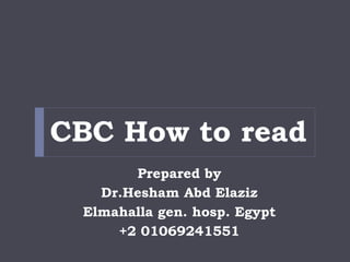 CBC How to read
Prepared by
Dr.Hesham Abd Elaziz
Elmahalla gen. hosp. Egypt
+2 01069241551
 