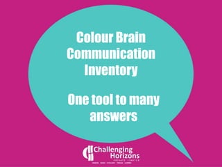 Colour Brain
Communication
Inventory
One tool to many
answers
 