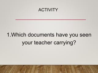 ACTIVITY
1.Which documents have you seen
your teacher carrying?
 
